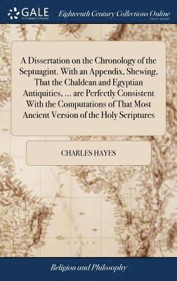 Charles Hayes - Dissertation on the Chronology of the Septuagint. With an Appendix, Shewing, That the Chaldean and Egyptian Antiquities, ... are Perfectly Consistent With the Computations of That Most Ancient Version of the Holy Scriptures, Inbunden