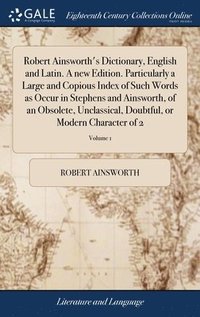 bokomslag Robert Ainsworth's Dictionary, English and Latin. A new Edition. Particularly a Large and Copious Index of Such Words as Occur in Stephens and Ainsworth, of an Obsolete, Unclassical, Doubtful, or