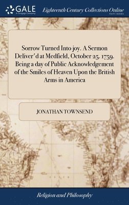 Sorrow Turned Into joy. A Sermon Deliver'd at Medfield, October 25. 1759. Being a day of Public Acknowledgement of the Smiles of Heaven Upon the British Arms in America 1