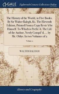 bokomslag The History of the World, in Five Books. By Sir Walter Ralegh, Kt. The Eleventh Edition, Printed From a Copy Revis'd by Himself. To Which is Prefix'd, The Life of the Author, Newly Compil'd, ... by