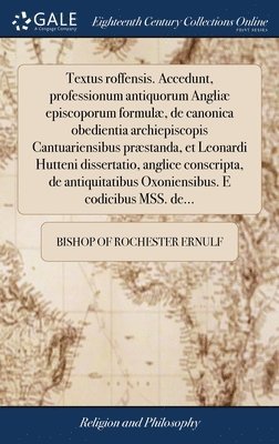 bokomslag Textus roffensis. Accedunt, professionum antiquorum Angli episcoporum formul, de canonica obedientia archiepiscopis Cantuariensibus prstanda, et Leonardi Hutteni dissertatio, anglice