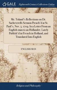 bokomslag Mr. Toland's Reflections on Dr. Sacheverells Sermon Preach'd at St. Paul's, Nov. 5. 1709. In a Letter From an English-man to an Hollander. Lately Publish'd in French in Holland, and Translated Into