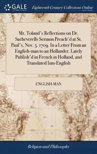 bokomslag Mr. Toland's Reflections on Dr. Sacheverells Sermon Preach'd at St. Paul's, Nov. 5. 1709. In a Letter From an English-man to an Hollander. Lately Publish'd in French in Holland, and Translated Into...
