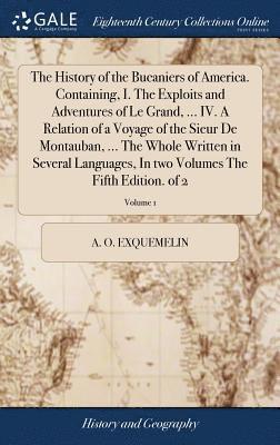 Alexander Olivier Exquemelin, A. O. Exquemelin - History of the Bucaniers of America. Containing, I. The Exploits and Adventures of Le Grand, ... IV. A Relation of a Voyage of the Sieur De Montauban, ... The Whole Written in Several Languages, In two Volumes The Fifth Edition. of 2; Volume 1, Inbunden