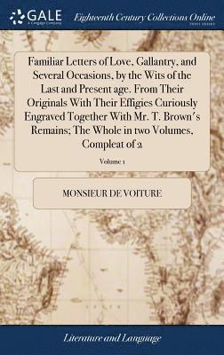 Familiar Letters of Love, Gallantry, and Several Occasions, by the Wits of the Last and Present age. From Their Originals With Their Effigies Curiously Engraved Together With Mr. T. Brown's Remains; 1