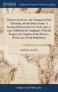 bokomslag Disinterested Love, the Ornament of the Christian, and the Duty of man. A Sermon Delivered at New-York, June 5, 1790; Published in Compliance With the Request of a Number of the Hearers, [Four Lines