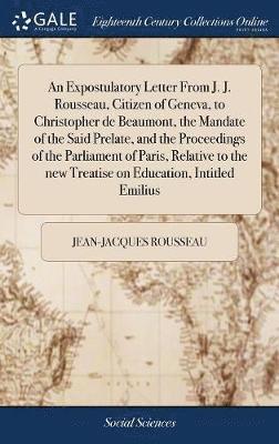 bokomslag An Expostulatory Letter From J. J. Rousseau, Citizen of Geneva, to Christopher de Beaumont, the Mandate of the Said Prelate, and the Proceedings of the Parliament of Paris, Relative to the new