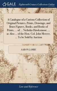 bokomslag Catalogue of a Curious Collection of Original Pictures, Prints, Drawings, and Brass Figures, Books, and Books of Prints, ... of ... Nicholas Hawksmoor, ... as Also ... of the Hon. Col. John Mercer,...
