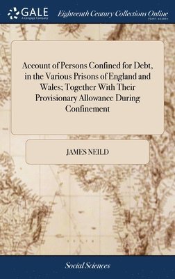 bokomslag Account of Persons Confined for Debt, in the Various Prisons of England and Wales; Together With Their Provisionary Allowance During Confinement