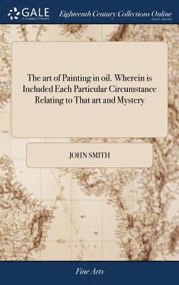 bokomslag The art of Painting in oil. Wherein is Included Each Particular Circumstance Relating to That art and Mystery