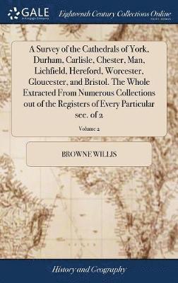 Browne Willis - Survey of the Cathedrals of York, Durham, Carlisle, Chester, Man, Lichfield, Hereford, Worcester, Gloucester, and Bristol. The Whole Extracted From Numerous Collections out of the Registers of Every Particular see. of 2; Volume 2, Inbunden