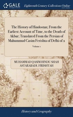 The History of Hindostan; From the Earliest Account of Time, to the Death of Akbar; Translated From the Persian of Mahummud Casim Ferishta of Delhi of 2; Volume 1 1