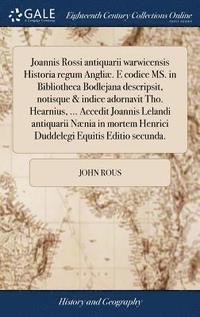 bokomslag Joannis Rossi antiquarii warwicensis Historia regum Angli. E codice MS. in Bibliotheca Bodlejana descripsit, notisque & indice adornavit Tho. Hearnius, ... Accedit Joannis Lelandi antiquarii