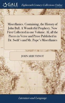 bokomslag Miscellanies. Containing, the History of John Bull. A Wonderful Prophecy. Now First Collected in one Volume. Al, all the Pieces in Verse and Prose Published in Dr. Swift's and Mr. Pope's Miscellanies