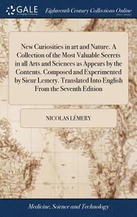 bokomslag New Curiosities in art and Nature. A Collection of the Most Valuable Secrets in all Arts and Sciences as Appears by the Contents. Composed and Experimented by Sieur Lemery. Translated Into English ...