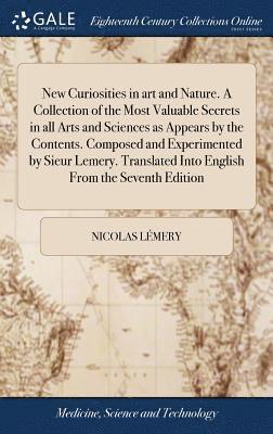 bokomslag New Curiosities in art and Nature. A Collection of the Most Valuable Secrets in all Arts and Sciences as Appears by the Contents. Composed and Experimented by Sieur Lemery. Translated Into English ...