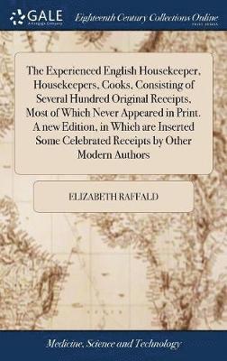 The Experienced English Housekeeper, Housekeepers, Cooks, Consisting of Several Hundred Original Receipts, Most of Which Never Appeared in Print. A new Edition, in Which are Inserted Some Celebrated 1