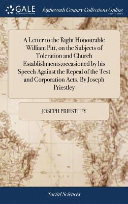 bokomslag Letter to the Right Honourable William Pitt, on the Subjects of Toleration and Church Establishments;occasioned by his Speech Against the Repeal of the Test and Corporation Acts. By Joseph Priestley