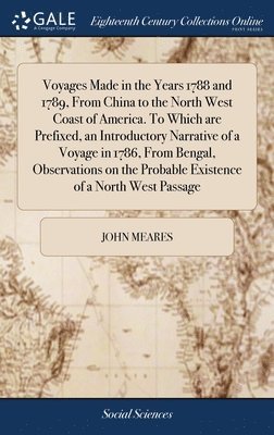 Voyages Made in the Years 1788 and 1789, From China to the North West Coast of America. To Which are Prefixed, an Introductory Narrative of a Voyage in 1786, From Bengal, Observations on the Probable 1
