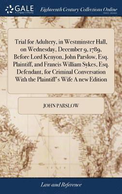John Parslow - Trial for Adultery, in Westminster Hall, on Wednesday, December 9, 1789, Before Lord Kenyon, John Parslow, Esq. Plaintiff, and Francis William Sykes, Esq. Defendant, for Criminal Conversation With the Plaintiff's Wife A new Edition, Inbunden