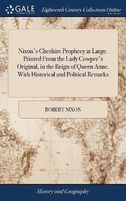 Nixon's Cheshire Prophecy at Large. Printed From the Lady Cowper's Original, in the Reign of Queen Anne. With Historical and Political Remarks