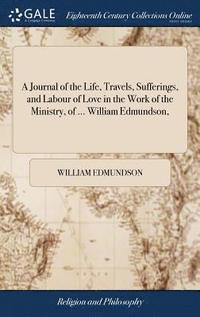 bokomslag A Journal of the Life, Travels, Sufferings, and Labour of Love in the Work of the Ministry, of ... William Edmundson,