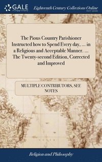 bokomslag Pious Country Parishioner Instructed how to Spend Every day, ... in a Religious and Acceptable Manner. ... The Twenty-second Edition, Corrected and Improved