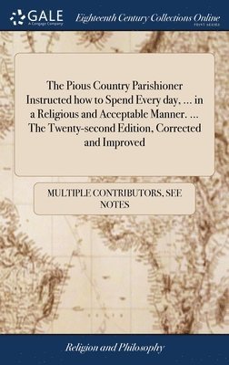 bokomslag Pious Country Parishioner Instructed how to Spend Every day, ... in a Religious and Acceptable Manner. ... The Twenty-second Edition, Corrected and Improved