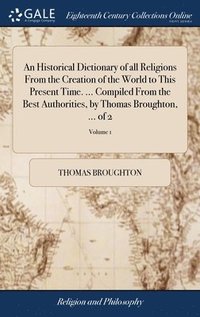 bokomslag An Historical Dictionary of all Religions From the Creation of the World to This Present Time. ... Compiled From the Best Authorities, by Thomas Broughton, ... of 2; Volume 1