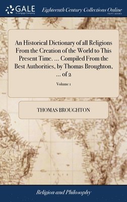 bokomslag An Historical Dictionary of all Religions From the Creation of the World to This Present Time. ... Compiled From the Best Authorities, by Thomas Broughton, ... of 2; Volume 1