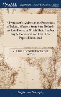 bokomslag A Protestant's Address to the Protestants of Ireland. Wherein Some Sure Methods are Laid Down, by Which Their Number may be Encreased, and That of the Papists Diminished