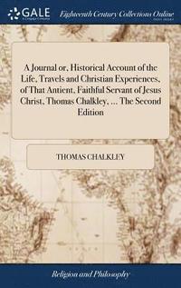 bokomslag A Journal or, Historical Account of the Life, Travels and Christian Experiences, of That Antient, Faithful Servant of Jesus Christ, Thomas Chalkley, ... The Second Edition