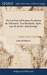 bokomslag The Last Farewell Sermon, Preached at the Tabernacle, Near Moorfields, April 1, 1792. By the Rev. John Berridge,
