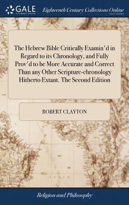 Robert Clayton - Hebrew Bible Critically Examin'd in Regard to its Chronology, and Fully Prov'd to be More Accurate and Correct Than any Other Scripture-chronology Hitherto Extant. The Second Edition, Inbunden
