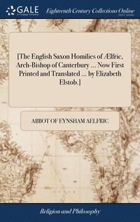 bokomslag [The English Saxon Homilies of lfric, Arch-Bishop of Canterbury ... Now First Printed and Translated ... by Elizabeth Elstob.]