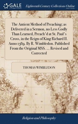 bokomslag The Antient Method of Preaching; as Delivered in a Sermon, no Less Godly Than Learned, Preach'd at St. Paul's Cross, in the Reign of King Richard II. Anno 1389. By R. Wimbledon. Published From the