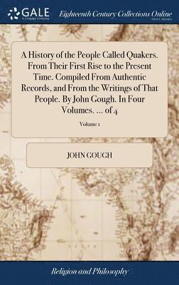 bokomslag A History of the People Called Quakers. From Their First Rise to the Present Time. Compiled From Authentic Records, and From the Writings of That People. By John Gough. In Four Volumes. ... of 4;