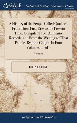 John Gough - History of the People Called Quakers. From Their First Rise to the Present Time. Compiled From Authentic Records, and From the Writings of That People. By John Gough. In Four Volumes. ... of 4; Volume 1, Inbunden