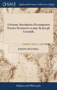 bokomslag A Sermon. Inoculation a Presumptuous Practice Destructive to man. By Joseph Greenhill,