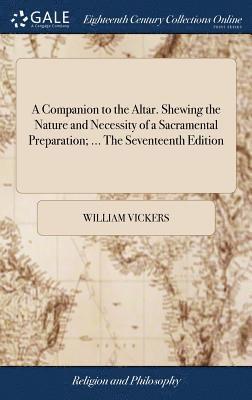 A Companion to the Altar. Shewing the Nature and Necessity of a Sacramental Preparation; ... The Seventeenth Edition 1