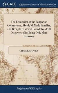 bokomslag The Reconciler or the Bangorian Controversy, Abridg'd, Made Familiar, and Brought to a Final Period; by a Full Discovery of its Being Only Mere Battology