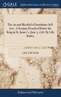 bokomslag The sin and Mischief of Inordinate Self-love. A Sermon Preached Before the King at St. James's, June 3. 1716. By Lilly Butler,
