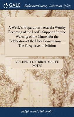 bokomslag A Week's Preparation Toward a Worthy Receiving of the Lord's Supper After the Warning of the Church for the Celebration of the Holy Communion. ... The Forty-seventh Edition