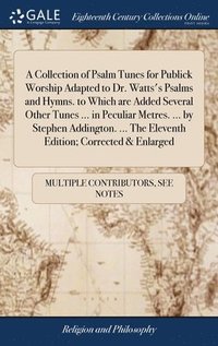 bokomslag A Collection of Psalm Tunes for Publick Worship Adapted to Dr. Watts's Psalms and Hymns. to Which are Added Several Other Tunes ... in Peculiar Metres. ... by Stephen Addington. ... The Eleventh