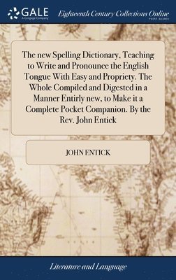 bokomslag The new Spelling Dictionary, Teaching to Write and Pronounce the English Tongue With Easy and Propriety. The Whole Compiled and Digested in a Manner Entirly new, to Make it a Complete Pocket