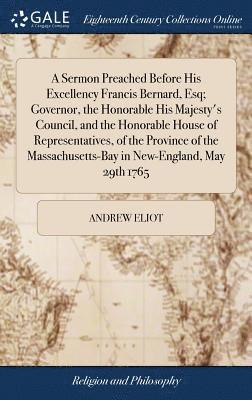 A Sermon Preached Before His Excellency Francis Bernard, Esq; Governor, the Honorable His Majesty's Council, and the Honorable House of Representatives, of the Province of the Massachusetts-Bay in 1