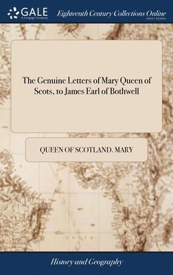 bokomslag The Genuine Letters of Mary Queen of Scots, to James Earl of Bothwell