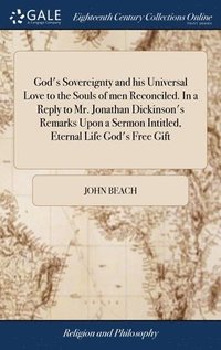 bokomslag God's Sovereignty and his Universal Love to the Souls of men Reconciled. In a Reply to Mr. Jonathan Dickinson's Remarks Upon a Sermon Intitled, Eternal Life God's Free Gift