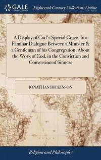 bokomslag A Display of God's Special Grace. In a Familiar Dialogue Between a Minister & a Gentleman of his Congregation, About the Work of God, in the Conviction and Conversion of Sinners