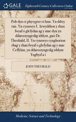 John Theobald - Pob dyn ei physygwr ei hun. Yn ddwy ran. Yn cynnwys I. Arwyddion y rhan fwyaf o glefydau ag y mae dyn yn ddarostyngedig iddynt, gan Dr. Theobald, II. Yn cynnwys cynghorion rhag y rhan fwyaf o glefydau ag y mae Ceffylau, yn ddarostyngedig iddynt Ynghyd a t, Inbunden